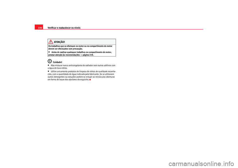 Seat Altea Freetrack 2007 Manual do proprietário (in Portuguese) Verificar e reabastecer os níveis
230
ATENÇÃO!
Os trabalhos que se efectuam no motor ou no compartimento do motor
devem ser efectuados com precaução.•
Antes de realizar quaisquer trabalhos no Seat Altea Freetrack 2007 Manual do proprietário (in Portuguese) Verificar e reabastecer os níveis
230
ATENÇÃO!
Os trabalhos que se efectuam no motor ou no compartimento do motor
devem ser efectuados com precaução.•
Antes de realizar quaisquer trabalhos no