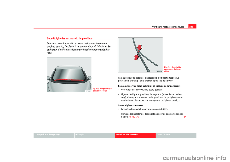 Seat Altea Freetrack 2007 Manual do proprietário (in Portuguese) Verificar e reabastecer os níveis 231
Dispositivos de segurança
Utilização
Conselhos e Intervenções
Dados Técnicos
Substituição das escovas do limpa-vidros
Se as escovas limpa-vidros do seu v Seat Altea Freetrack 2007 Manual do proprietário (in Portuguese) Verificar e reabastecer os níveis 231
Dispositivos de segurança
Utilização
Conselhos e Intervenções
Dados Técnicos
Substituição das escovas do limpa-vidros
Se as escovas limpa-vidros do seu v