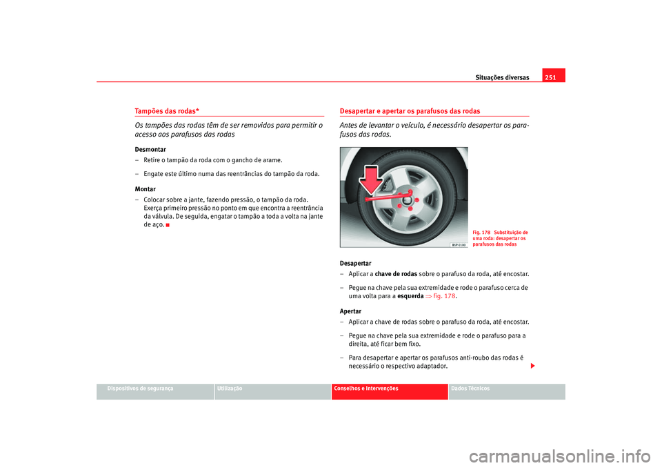 Seat Altea Freetrack 2007 Manual do proprietário (in Portuguese) Situações diversas251
Dispositivos de segurança
Utilização
Conselhos e Intervenções
Dados Técnicos
Tampões das rodas*
Os tampões das rodas têm de ser removidos para permitir o
acesso aos p Seat Altea Freetrack 2007 Manual do proprietário (in Portuguese) Situações diversas251
Dispositivos de segurança
Utilização
Conselhos e Intervenções
Dados Técnicos
Tampões das rodas*
Os tampões das rodas têm de ser removidos para permitir o
acesso aos p