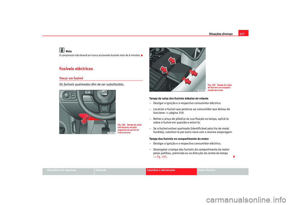 Seat Altea Freetrack 2007 Manual do proprietário (in Portuguese) Situações diversas257
Dispositivos de segurança
Utilização
Conselhos e Intervenções
Dados Técnicos
Nota
O compressor não deverá ser nunca accionado durante mais de 6 minutos.Fusíveis eléct Seat Altea Freetrack 2007 Manual do proprietário (in Portuguese) Situações diversas257
Dispositivos de segurança
Utilização
Conselhos e Intervenções
Dados Técnicos
Nota
O compressor não deverá ser nunca accionado durante mais de 6 minutos.Fusíveis eléct
