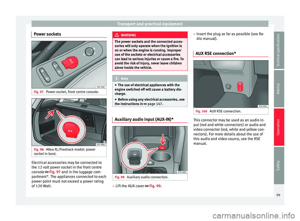 Seat Altea XL 2015  Owners Manual Transport and practical equipment
Power sockets Fig. 97 
Power socket, front centre console. Fig. 98 
Altea XL/Freetrack model: power
socket in boot. Electrical accessories may be connected to
the 12 