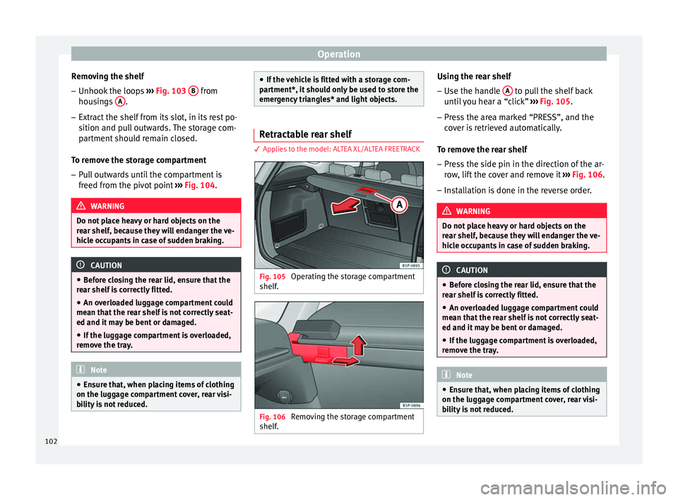 Seat Altea XL 2015  Owners Manual Operation
Removing the shelf
– Unhook the loops  ››› Fig. 103  B  from
housings  A .
– Extract the shelf from its slot, in its rest po-
sition and pull outwards. The storage com-
partment sh