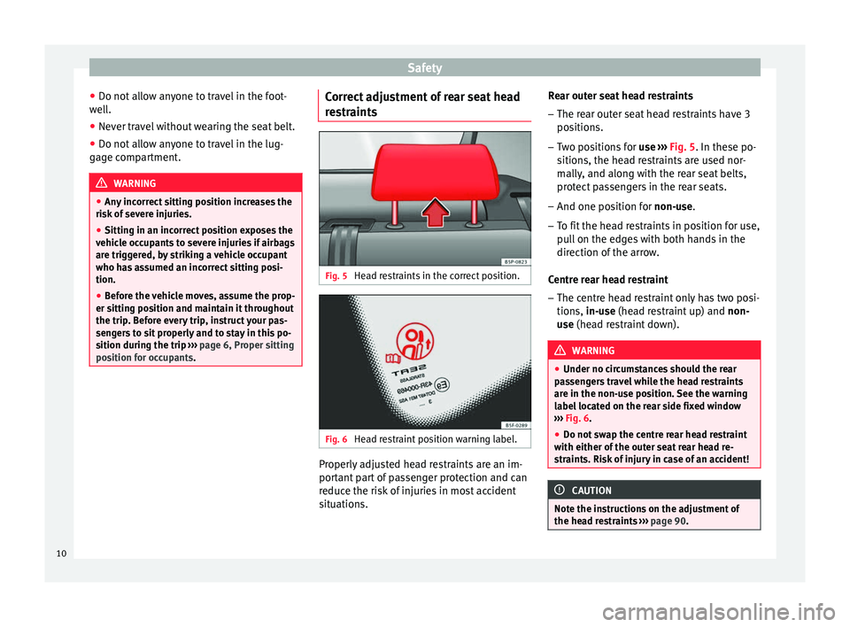 Seat Altea XL 2015 User Guide Safety
● Do not allow anyone to travel in the foot-
well.
● Never travel without wearing the seat belt.
● Do not allow anyone to travel in the lug-
gage compartment. WARNING
● Any incorrect si Seat Altea XL 2015 User Guide Safety
● Do not allow anyone to travel in the foot-
well.
● Never travel without wearing the seat belt.
● Do not allow anyone to travel in the lug-
gage compartment. WARNING
● Any incorrect si