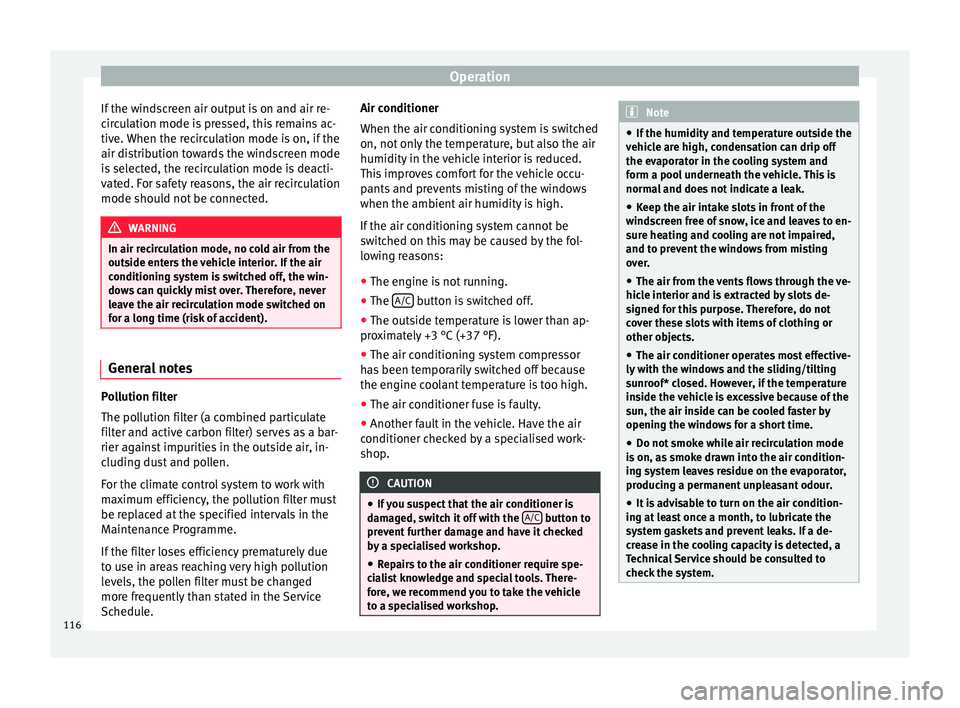 Seat Altea XL 2015  Owners Manual Operation
If the windscreen air output is on and air re-
circulation mode is pressed, this remains ac-
tive. When the recirculation mode is on, if the
air distribution towards the windscreen mode
is s