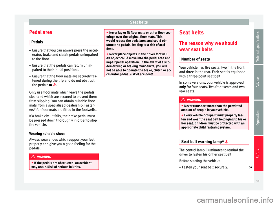 Seat Altea XL 2015  Owners Manual Seat belts
Pedal area Pedals –
Ensure that you can always press the accel-
erator, brake and clutch pedals unimpaired
to the floor.
– Ensure that the pedals can return unim-
paired to their initia