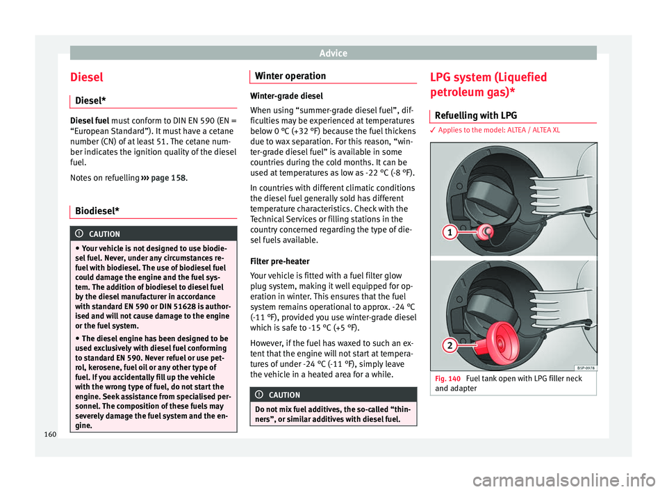 Seat Altea XL 2015  Owners Manual Advice
Diesel Diesel* Diesel fuel
 must conform to DIN EN 590 (EN =
“European Standard”). It must have a cetane
number (CN) of at least 51. The cetane num-
ber indicates the ignition quality of th