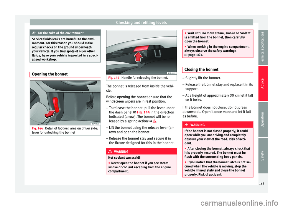 Seat Altea XL 2015  Owners Manual Checking and refilling levels
For the sake of the environment
Service fluids leaks are harmful to the envi-
ronment. For this reason you should make
regular checks on the ground underneath
your vehicl