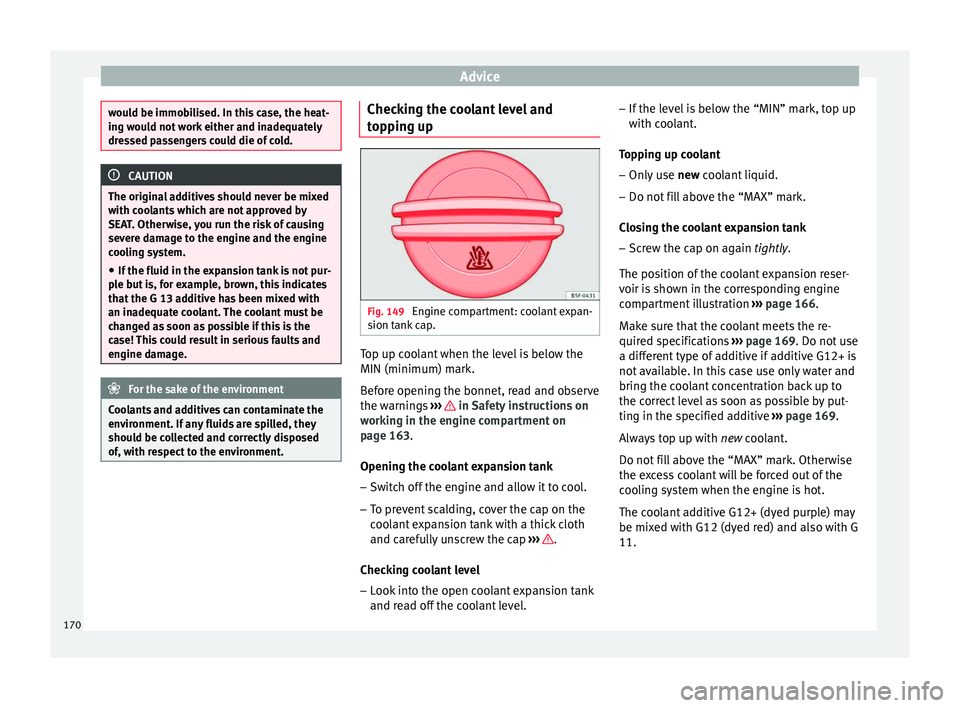 Seat Altea XL 2015  Owners Manual Advice
would be immobilised. In this case, the heat-
ing would not work either and inadequately
dressed passengers could die of cold.
CAUTION
The original additives should never be mixed
with coolants