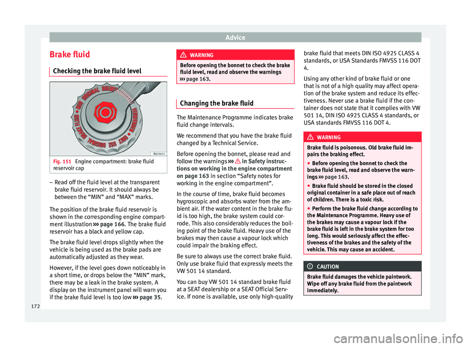 Seat Altea XL 2015  Owners Manual Advice
Brake fluid Checking the brake fluid level Fig. 151 
Engine compartment: brake fluid
reservoir cap –
Read off the fluid level at the transparent
brake fluid reservoir. It should always be
bet