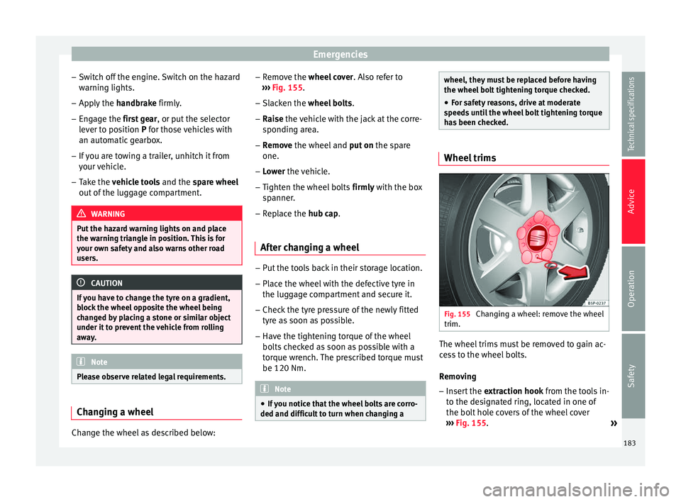 Seat Altea XL 2015  Owners Manual Emergencies
– Switch off the engine. Switch on the hazard
warning lights.
– Apply the  handbrake  firmly.
– En g
age the first gear , or put
 the selector
lever to position P for those vehicles 