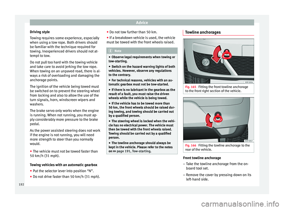 Seat Altea XL 2015  Owners Manual Advice
Driving style
Towing requires some experience, especially
when using a tow rope. Both drivers should
be familiar with the technique required for
towing. Inexperienced drivers should not at-
tem