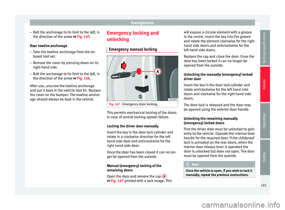 Seat Altea XL 2015 Owners Manual Emergencies
– Bolt the anchorage to its limit to the left, in
the dir ection of
the arrow ››› Fig. 165.
Re
ar towline anchorage
– Take the towline anchorage from the on-
board tool set.
Seat Altea XL 2015 Owners Manual Emergencies
– Bolt the anchorage to its limit to the left, in
the dir ection of
the arrow ››› Fig. 165.
Re
ar towline anchorage
– Take the towline anchorage from the on-
board tool set.