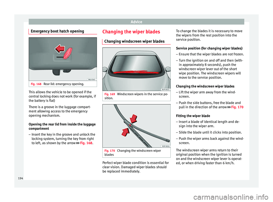 Seat Altea XL 2015  Owners Manual Advice
Emergency boot hatch opening Fig. 168 
Rear lid: emergency opening. This allows the vehicle to be opened if the
central locking does not work (for example, if
the battery is flat)
There is a gr