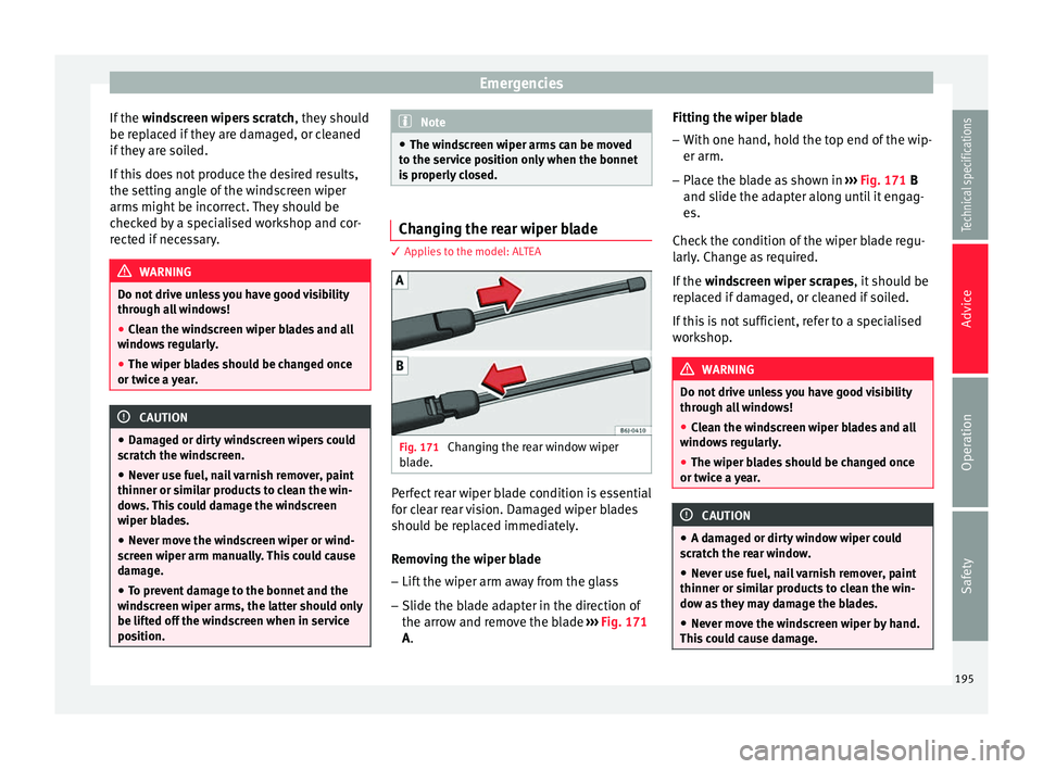 Seat Altea XL 2015 Owners Manual Emergencies
If the windscreen wipers scratch , they should
be replaced if they are damaged, or cleaned
if they are soiled.
If this does not produce the desired results,
the setting angle of the winds Seat Altea XL 2015 Owners Manual Emergencies
If the windscreen wipers scratch , they should
be replaced if they are damaged, or cleaned
if they are soiled.
If this does not produce the desired results,
the setting angle of the winds