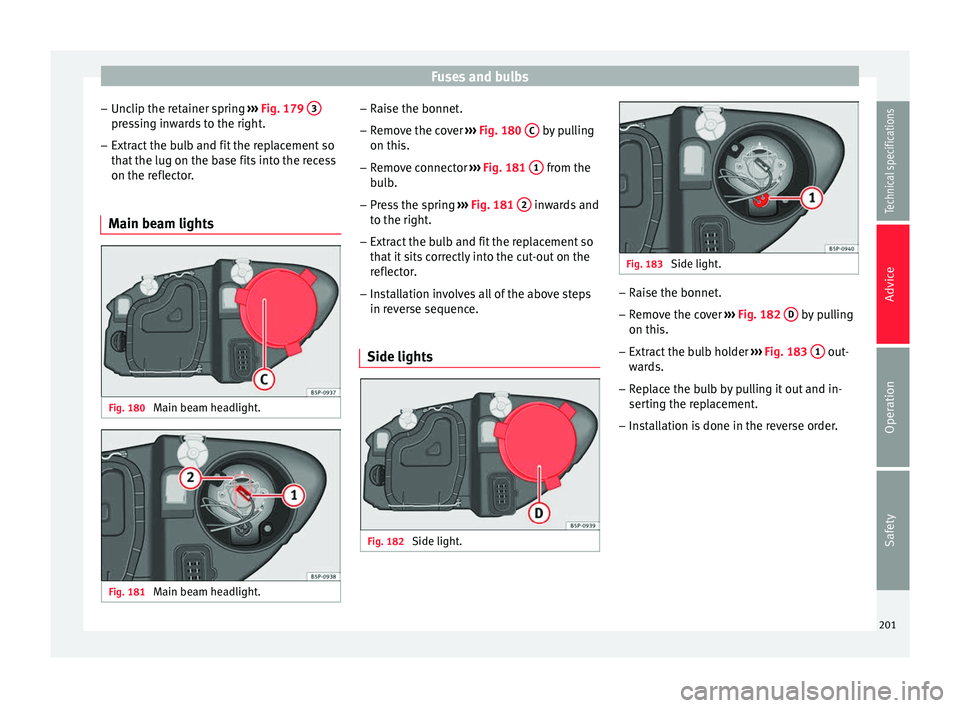 Seat Altea XL 2015 Owners Manual Fuses and bulbs
– Unclip the retainer spring ››› Fig. 179 3 pressing inwards to the right.
– Extract the bulb and fit the replacement so
that the lug on the base fits into the recess
on th Seat Altea XL 2015 Owners Manual Fuses and bulbs
– Unclip the retainer spring ››› Fig. 179 3 pressing inwards to the right.
– Extract the bulb and fit the replacement so
that the lug on the base fits into the recess
on th