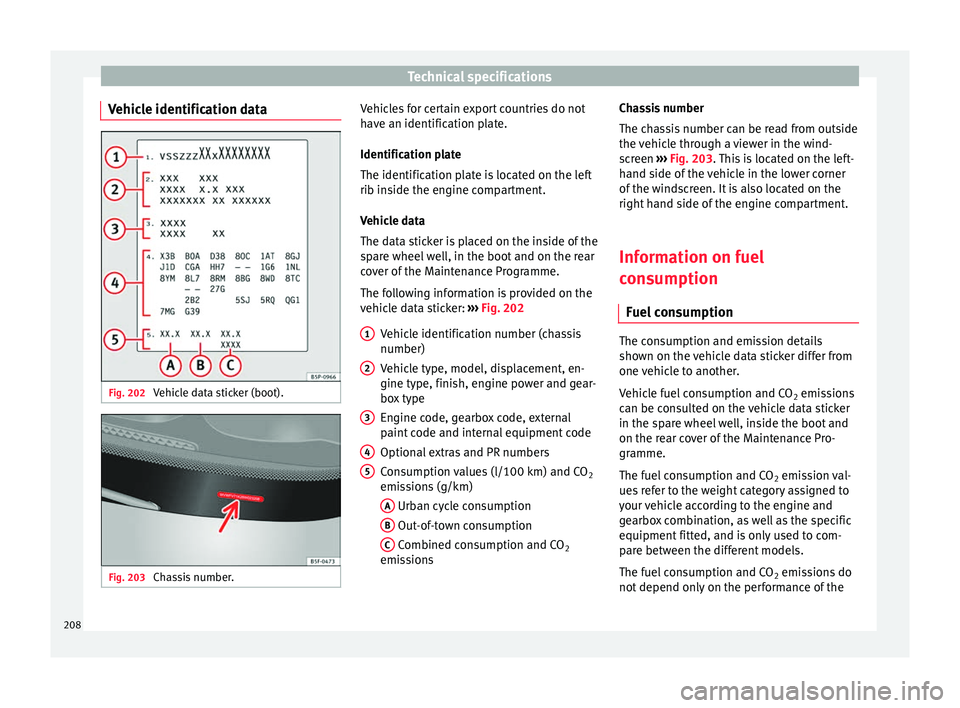 Seat Altea XL 2015 Owners Manual Technical specifications
Vehicle identification data Fig. 202
Vehicle data sticker (boot). Fig. 203
Chassis number. Vehicles for certain export countries do not
have an identification plate.
Identif Seat Altea XL 2015 Owners Manual Technical specifications
Vehicle identification data Fig. 202
Vehicle data sticker (boot). Fig. 203
Chassis number. Vehicles for certain export countries do not
have an identification plate.
Identif