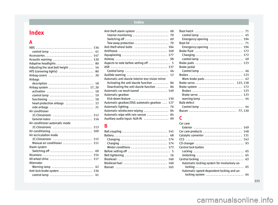 Seat Altea XL 2015 Owners Manual Index
Index
A
ABS . . . . . . . . . . . . . . . . . . . . . . . . . . . . . . . . . . . . 136 control lamp . . . . . . . . . . . . . . . . . . . . . . . . . . . . 41
Accessories . . . . . . . . . . Seat Altea XL 2015 Owners Manual Index
Index
A
ABS . . . . . . . . . . . . . . . . . . . . . . . . . . . . . . . . . . . . 136 control lamp . . . . . . . . . . . . . . . . . . . . . . . . . . . . 41
Accessories . . . . . . . . . .