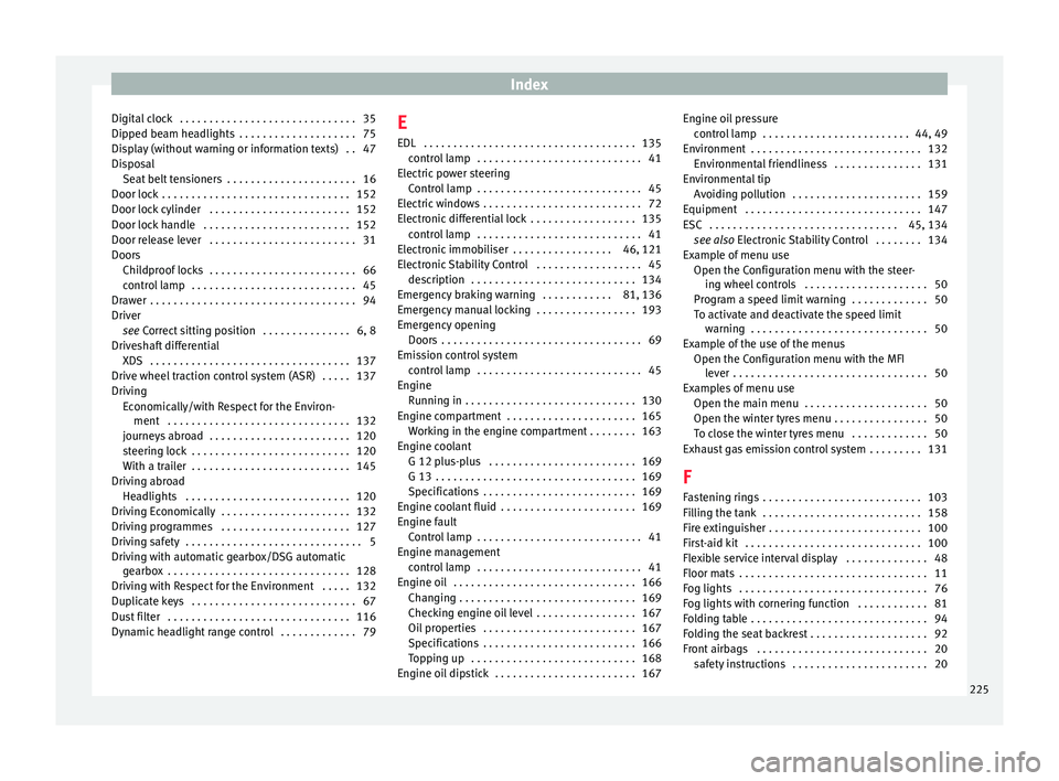 Seat Altea XL 2015  Owners Manual Index
Digital clock  . . . . . . . . . . . . . . . . . . . . . . . . . . . . . . 35
Dipped beam headlights  . . . . . . . . . . . . . . . . . . . . 75
Display (without warning or information texts)  .