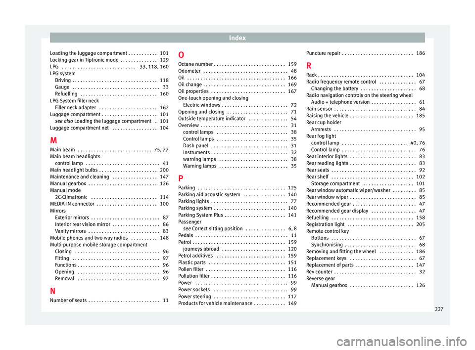 Seat Altea XL 2015  Owners Manual Index
Loading the luggage compartment . . . . . . . . . . . 101
Locking gear in Tiptronic mode  . . . . . . . . . . . . . . 129
LPG  . . . . . . . . . . . . . . . . . . . . . . . . . . . . 33, 118, 16
