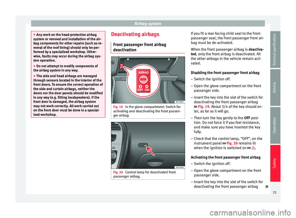 Seat Altea XL 2015 Owners Guide Airbag system
●
Any work on the head-protection airbag
system or removal and installation of the air-
bag components for other repairs (such as re-
moval of the roof lining) should only be per-
form Seat Altea XL 2015 Owners Guide Airbag system
●
Any work on the head-protection airbag
system or removal and installation of the air-
bag components for other repairs (such as re-
moval of the roof lining) should only be per-
form