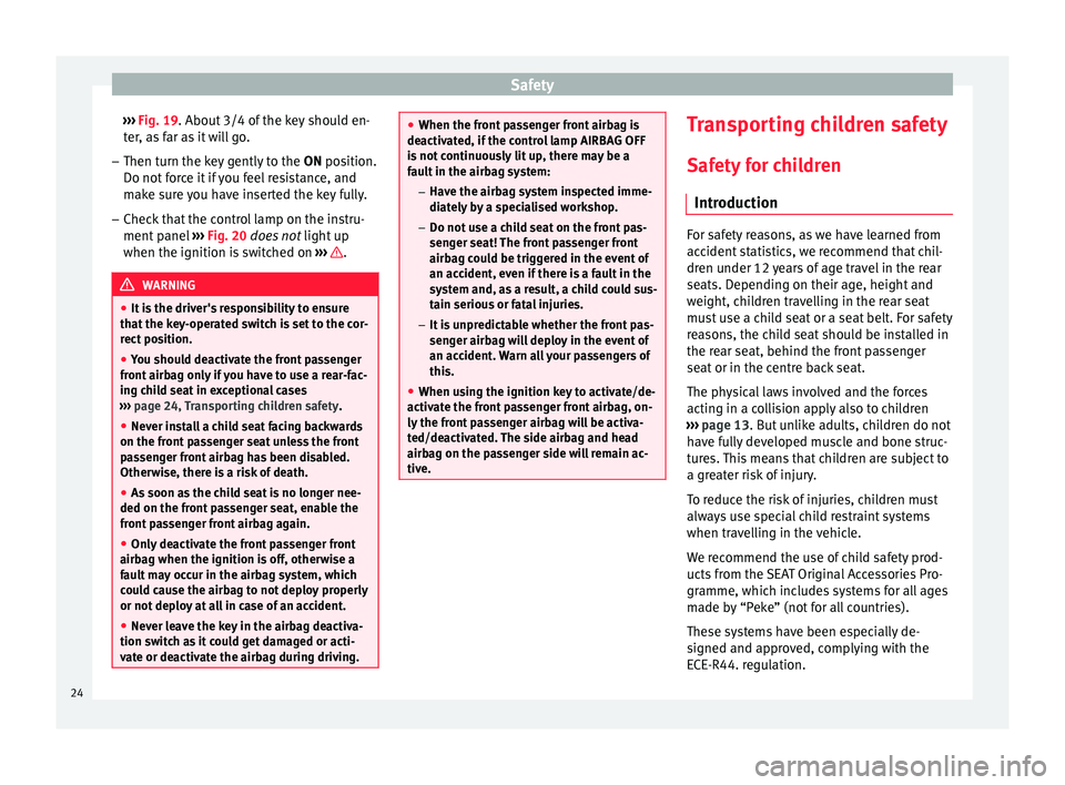 Seat Altea XL 2015 Owners Guide Safety
››› Fig. 19 . About 3/4 of the key should en-
t er
, as far as it will go.
– Then turn the key gently to the ON position.
Do not f
orce it if you feel resistance, and
make sure you h Seat Altea XL 2015 Owners Guide Safety
››› Fig. 19 . About 3/4 of the key should en-
t er
, as far as it will go.
– Then turn the key gently to the ON position.
Do not f
orce it if you feel resistance, and
make sure you h
