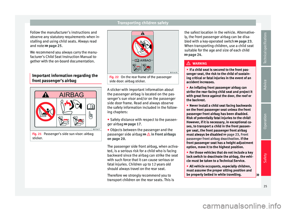 Seat Altea XL 2015 Owners Guide Transporting children safety
Follow the manufacturer's instructions and
observe any statutory requirements when in-
stalling and using child seats. Always read
and note ››› page 25 .
W e r
Seat Altea XL 2015 Owners Guide Transporting children safety
Follow the manufacturer's instructions and
observe any statutory requirements when in-
stalling and using child seats. Always read
and note ››› page 25 .
W e r
