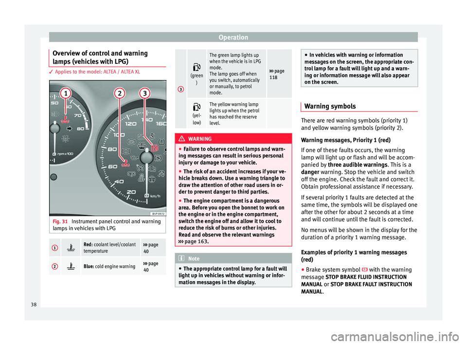 Seat Altea XL 2015 Owners Guide Operation
Overview of control and warning
lamps (vehicles with LPG) 3 Applies to the model: ALTEA / ALTEA XL
Fig. 31
Instrument panel control and warning
lamps in vehicles with LPG1 Red: coolant l Seat Altea XL 2015 Owners Guide Operation
Overview of control and warning
lamps (vehicles with LPG) 3 Applies to the model: ALTEA / ALTEA XL
Fig. 31
Instrument panel control and warning
lamps in vehicles with LPG1 Red: coolant l