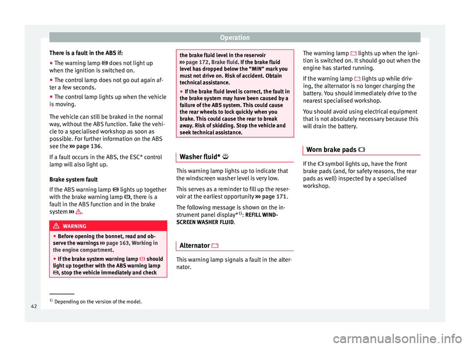 Seat Altea XL 2015 Service Manual Operation
There is a fault in the ABS if:
● The warning lamp
does not light up
when the ignition i
s switched on.
● The control lamp does not go out again af-
ter a few seconds.
● The cont Seat Altea XL 2015 Service Manual Operation
There is a fault in the ABS if:
● The warning lamp
does not light up
when the ignition i
s switched on.
● The control lamp does not go out again af-
ter a few seconds.
● The cont