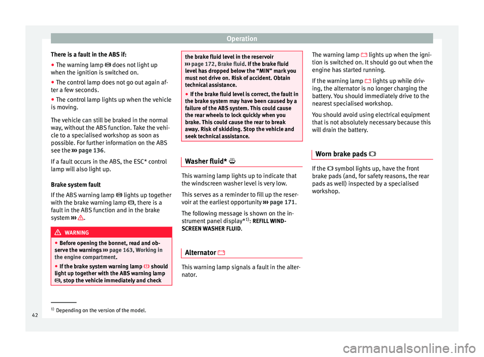 Seat Altea XL 2015  Owners Manual Operation
There is a fault in the ABS if:
● The warning lamp  
 does not light up
when the ignition i
s switched on.
● The control lamp does not go out again af-
ter a few seconds.
● The cont