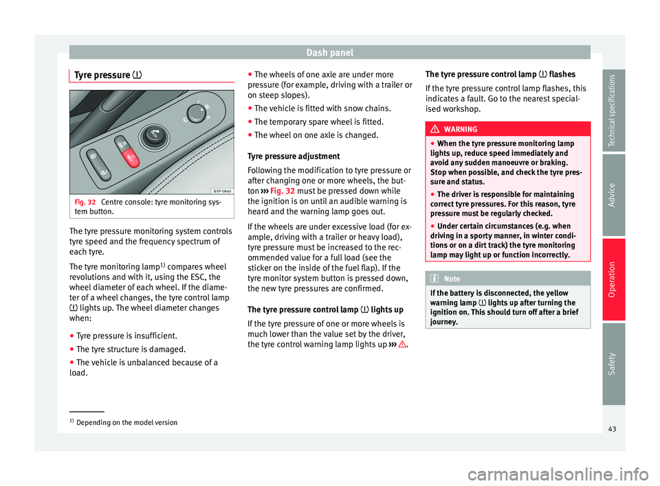 Seat Altea XL 2015  Owners Manual Dash panel
Tyre pressure  Fig. 32 
Centre console: tyre monitoring sys-
tem button. The tyre pressure monitoring system controls
tyre speed and the frequency spectrum of
each tyre.
The tyre monitor