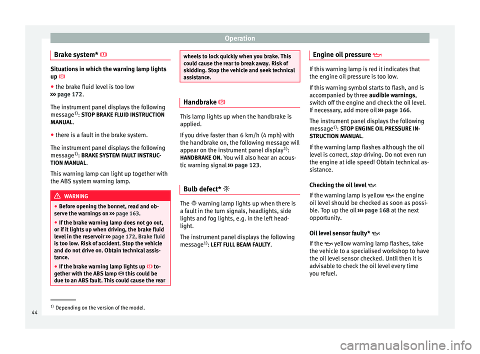 Seat Altea XL 2015  Owners Manual Operation
Brake system*  Situations in which the warning lamp lights
up 
● the br ak
e fluid level is too low
›››  page 172.
The ins

trument panel displays the following
message 1)
: ST