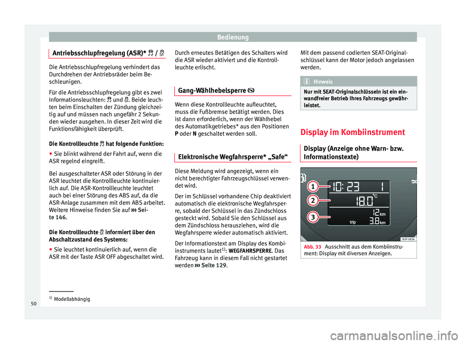 Seat Altea XL 2015  Betriebsanleitung (in German) Bedienung
Antriebsschlupfregelung (ASR)*  /  Die Antriebsschlupfregelung verhindert das
Durchdrehen der Antriebsräder beim Be-
schleunigen.
Für die Antriebsschlupfregelung gibt es zwei
Informa