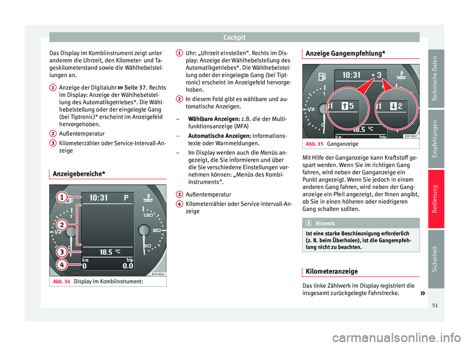 Seat Altea XL 2015  Betriebsanleitung (in German) Cockpit
Das Display im Kombiinstrument zeigt unter
anderem die Uhrzeit, den Kilometer- und Ta-
geskilometerstand sowie die Wählhebelstel-
lungen an. Anzeige der Digitaluhr  ››› Seite 37. Rechts