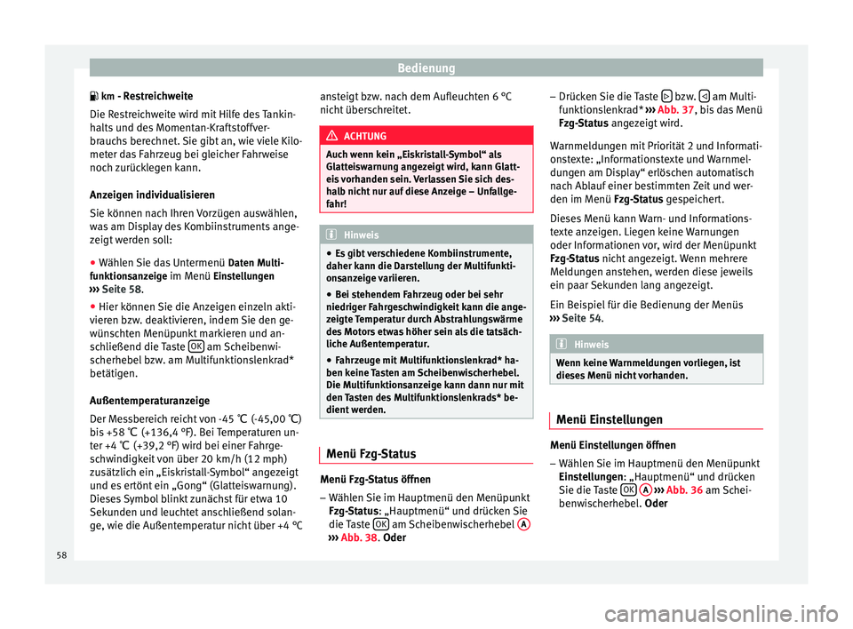 Seat Altea XL 2015  Betriebsanleitung (in German) Bedienung
 km - Restreichweite Die Restreichweite wird mit Hilfe des Tankin-
halts und des Momentan-Kraftstoffver-
brauchs berechnet. Sie gibt an, wie viele Kilo-
meter das Fahrzeug bei gleicher Fa