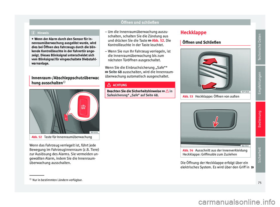 Seat Altea XL 2015  Betriebsanleitung (in German) Öffnen und schließen
Hinweis
● Wenn der Alarm durch den Sensor für In-
nenraumüberwachung ausgelöst wurde, wird
dies bei Öffnen des Fahrzeugs durch die blin-
kende Kontrollleuchte in der Fahre