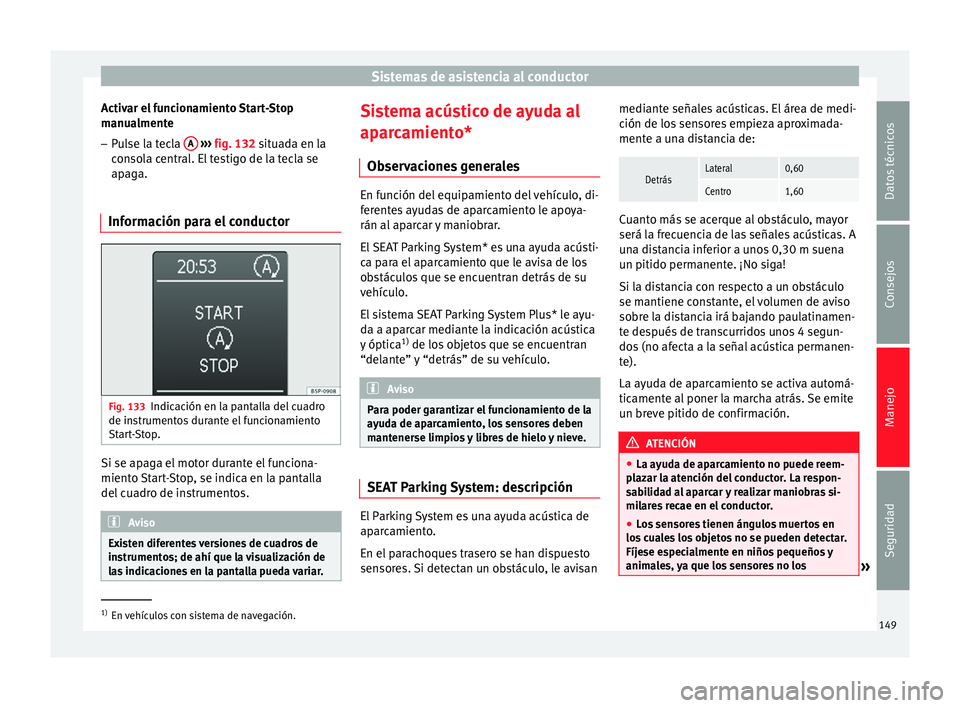 Seat Altea XL 2015 Manual del propietario (in Spanish) Sistemas de asistencia al conductor
Activar el funcionamiento Start-Stop
manualmente
– Pulse la tecla A
››› fig. 132 situada en la
consola central. El testigo de la tecla se
apaga.
Informa Seat Altea XL 2015 Manual del propietario (in Spanish) Sistemas de asistencia al conductor
Activar el funcionamiento Start-Stop
manualmente
– Pulse la tecla A
››› fig. 132 situada en la
consola central. El testigo de la tecla se
apaga.
Informa