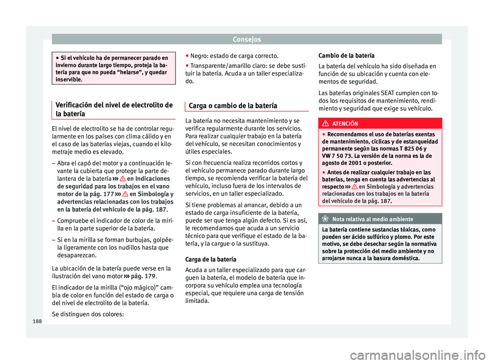 Seat Altea XL 2015 Manual del propietario (in Spanish) Consejos
●
Si el vehículo ha de permanecer parado en
invierno durante largo tiempo, proteja la ba-
tería para que no pueda “helarse”, y quedar
inservible. Verificación del nivel de electrolit Seat Altea XL 2015 Manual del propietario (in Spanish) Consejos
●
Si el vehículo ha de permanecer parado en
invierno durante largo tiempo, proteja la ba-
tería para que no pueda “helarse”, y quedar
inservible. Verificación del nivel de electrolit