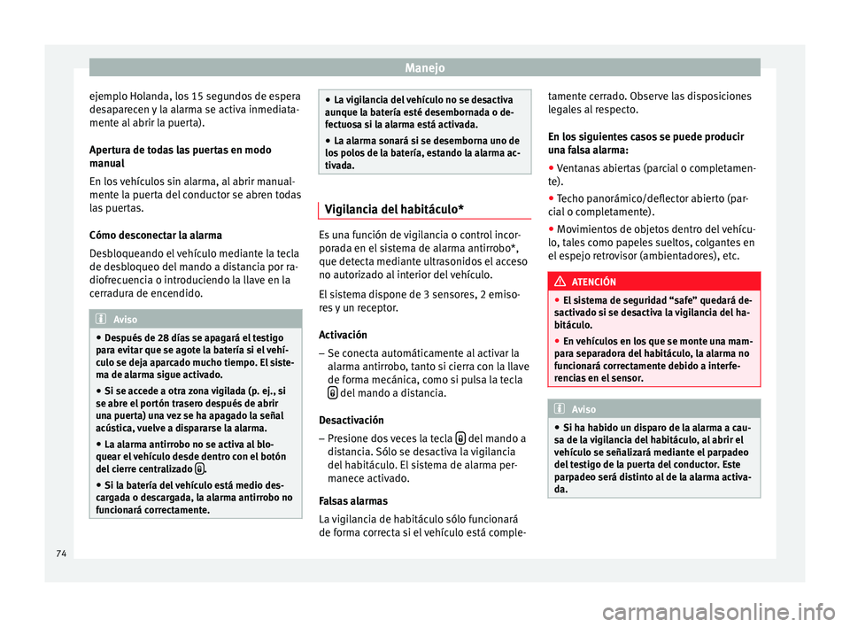 Seat Altea XL 2015  Manual del propietario (in Spanish) Manejo
ejemplo Holanda, los 15 segundos de espera
desaparecen y la alarma se activa inmediata-
mente al abrir la puerta).
Apertura de todas las puertas en modo
manual
En los vehículos sin alarma, al 