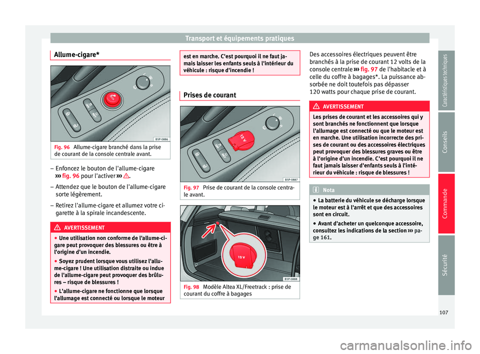 Seat Altea XL 2015 Manuel du propriétaire (in French) Transport et équipements pratiques
Allume-cigare* Fig. 96
Allume-cigare branché dans la prise
de courant de la console centrale avant. –
Enfoncez le bouton de l'allume-cigare
››› fig. Seat Altea XL 2015 Manuel du propriétaire (in French) Transport et équipements pratiques
Allume-cigare* Fig. 96
Allume-cigare branché dans la prise
de courant de la console centrale avant. –
Enfoncez le bouton de l'allume-cigare
››› fig.