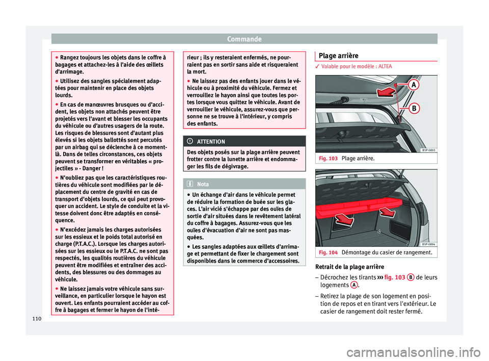 Seat Altea XL 2015  Manuel du propriétaire (in French)  Commande
●
Rangez toujours les objets dans le coffre à
bagages et attachez-les à l'aide des œillets
d'arrimage.
● Utilisez des sangles spécialement adap-
tées pour maintenir en place 