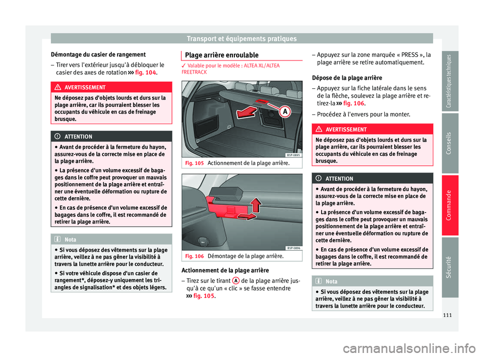 Seat Altea XL 2015  Manuel du propriétaire (in French)  Transport et équipements pratiques
Démontage du casier de rangement
– Tirer vers l'extérieur jusqu'à débloquer le
casier des axes de rotation  ››› fig. 104 . AVERTISSEMENT
Ne dép