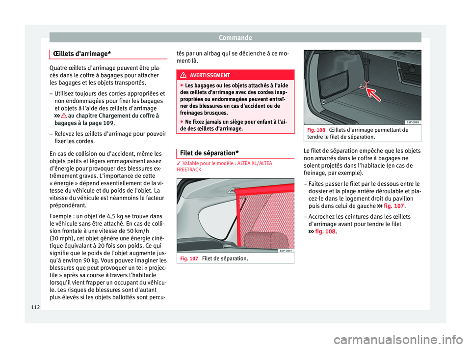Seat Altea XL 2015  Manuel du propriétaire (in French)  Commande
Œillets d'arrimage* Quatre œillets d'arrimage peuvent être pla-
cés dans le coffre à bagages pour attacher
les bagages et les objets transportés.
– Utilisez toujours des corde