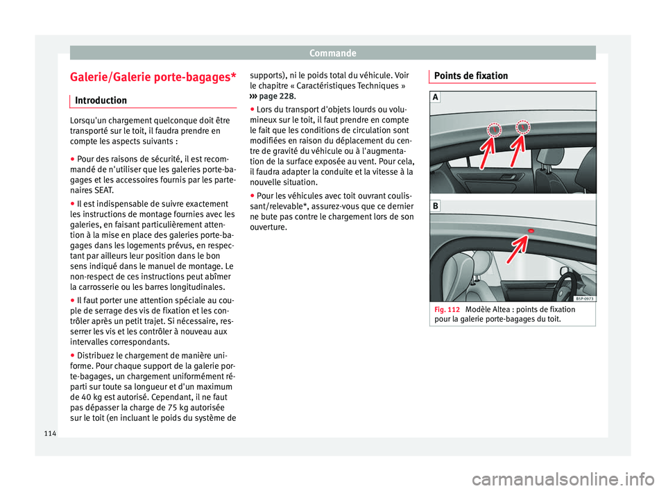 Seat Altea XL 2015  Manuel du propriétaire (in French)  Commande
Galerie/Galerie porte-bagages* Introduction Lorsqu'un chargement quelconque doit être
transporté sur le toit, il faudra prendre en
compte les aspects suivants :
● Pour des raisons de 