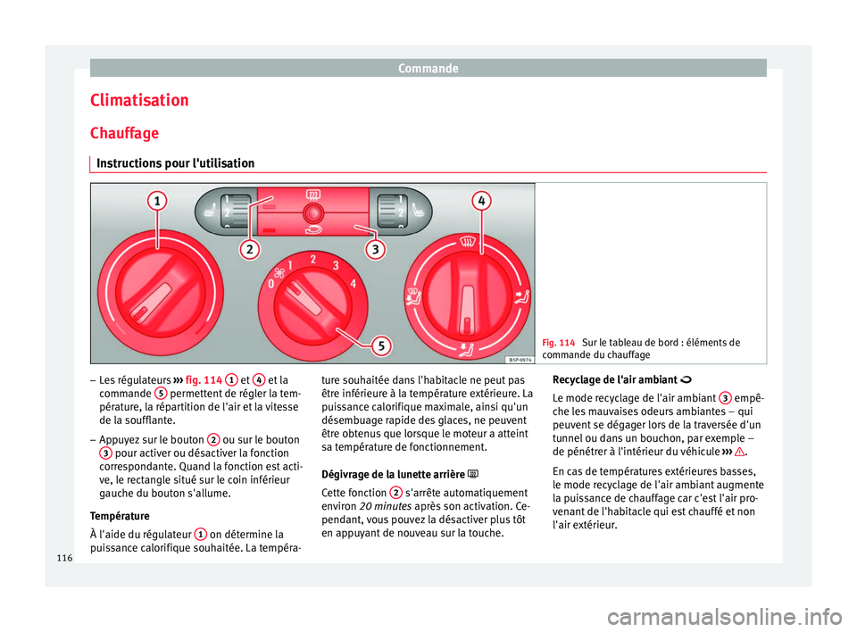 Seat Altea XL 2015  Manuel du propriétaire (in French)  Commande
Climatisation
Chauffage Instructions pour l'utilisation Fig. 114 
Sur le tableau de bord : éléments de
commande du chauffage –
Les régulateurs  ››› fig. 114  1  et 
4  et la
co