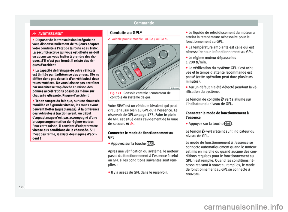 Seat Altea XL 2015  Manuel du propriétaire (in French)  Commande
AVERTISSEMENT
● Disposer de la transmission intégrale ne
vous dispense nullement de toujours adapter
votre conduite à l'état de la route et au trafic.
La sécurité accrue qui vous e