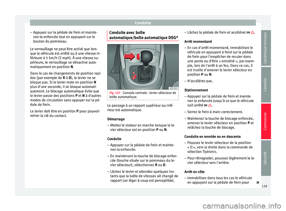 Seat Altea XL 2015  Manuel du propriétaire (in French)  Conduite
– Appuyez sur la pédale de frein et mainte-
nez-la enfoncée tout en appuyant sur le
bouton du pommeau.
Le verrouillage ne peut être activé que lors-
que le véhicule est arrêté ou à 