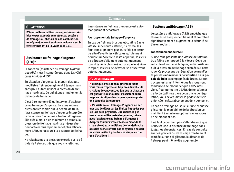 Seat Altea XL 2015  Manuel du propriétaire (in French)  Commande
ATTENTION
D'éventuelles modifications apportées au vé-
hicule (par exemple au moteur, au système
de freinage, au châssis ou à la combinaison
roue/pneu) peuvent avoir une incidence s