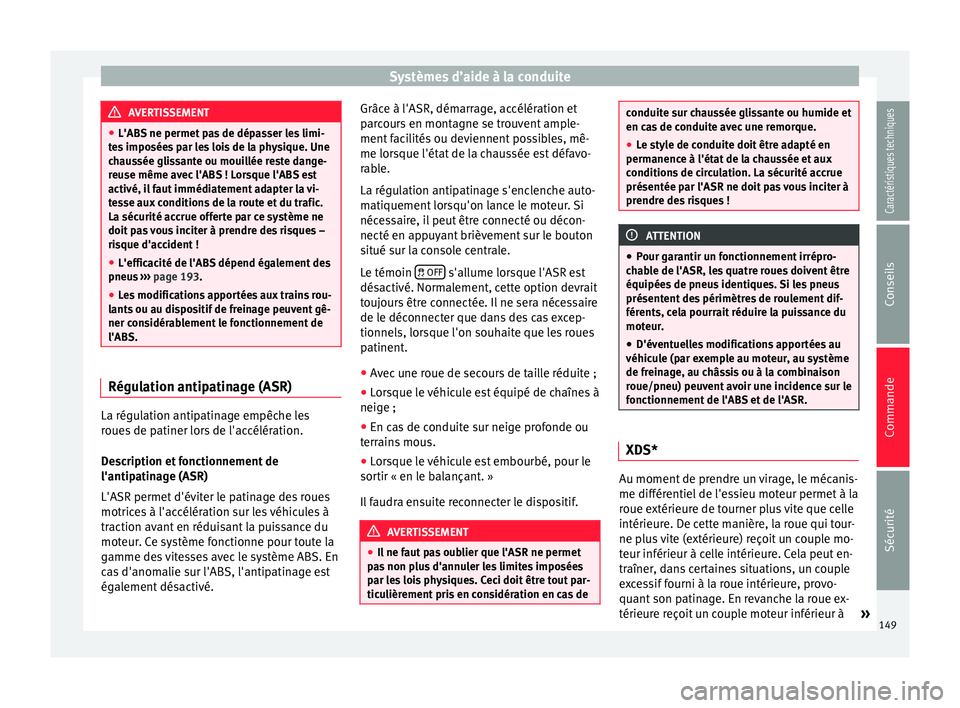 Seat Altea XL 2015  Manuel du propriétaire (in French)  Systèmes d’aide à la conduite
AVERTISSEMENT
● L'ABS ne permet pas de dépasser les limi-
tes imposées par les lois de la physique. Une
chaussée glissante ou mouillée reste dange-
reuse m