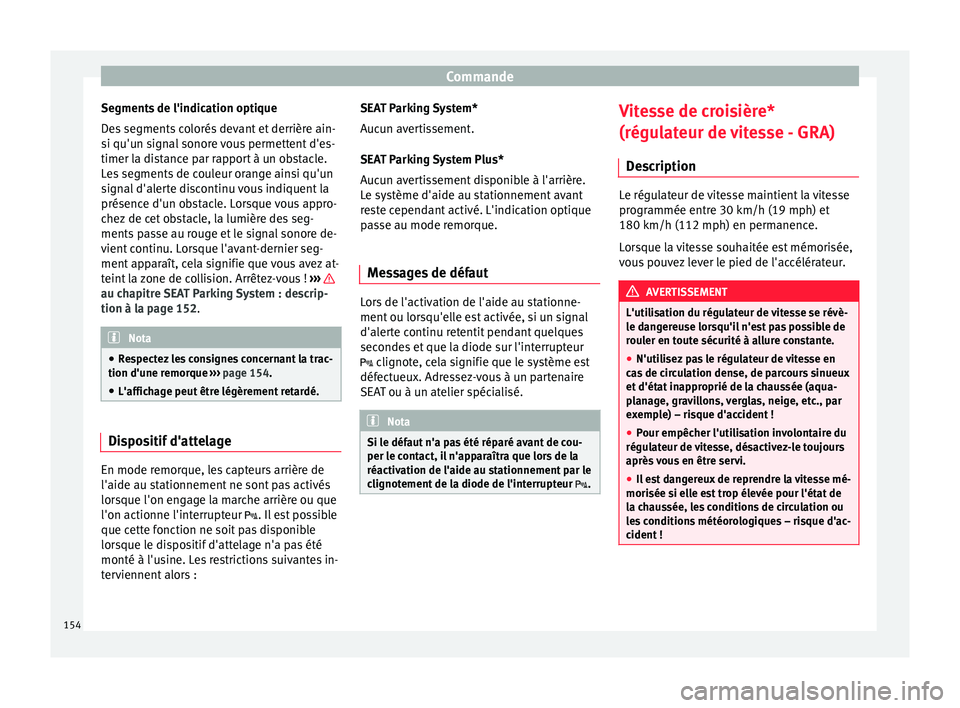 Seat Altea XL 2015  Manuel du propriétaire (in French)  Commande
Segments de l'indication optique
Des segments colorés devant et derrière ain-
si qu'un signal sonore vous permettent d'es-
timer la distance par rapport à un obstacle.
Les segm