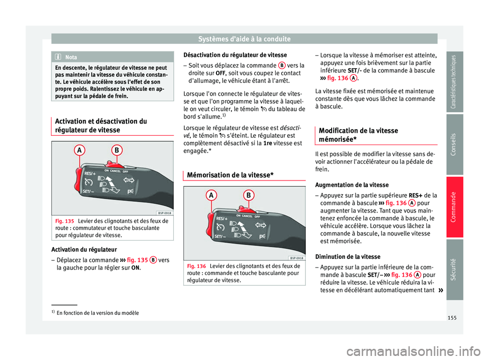 Seat Altea XL 2015  Manuel du propriétaire (in French)  Systèmes d’aide à la conduite
Nota
En descente, le régulateur de vitesse ne peut
pas maintenir la vitesse du véhicule constan-
te. Le véhicule accélère sous l'effet de son
propre poids. R